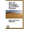 Out Of Bondage, And Other Stories door Rowland Evans Robinsond