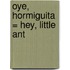 Oye, Hormiguita = Hey, Little Ant