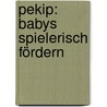 Pekip: Babys Spielerisch Fördern by Anne Pulkkinen