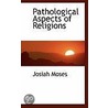Pathological Aspects Of Religions by Josiah Moses