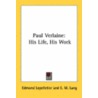 Paul Verlaine: His Life, His Work by Unknown