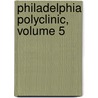 Philadelphia Polyclinic, Volume 5 by For Philadelphia Po