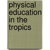 Physical Education In The Tropics by W.H. White