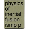 Physics Of Inertial Fusion Ismp P door Stefano Atzeni