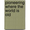 Pioneering Where The World Is Old door Alice Tisdale