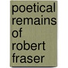 Poetical Remains Of Robert Fraser by Robert Fraser