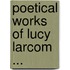 Poetical Works of Lucy Larcom ...