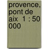Provence, Pont de Aix  1 : 50 000 door Onbekend
