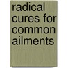 Radical Cures for Common Ailments by Rosiland Miller