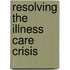Resolving The Illness Care Crisis
