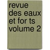 Revue Des Eaux Et For Ts Volume 2 door . Anonymous