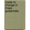 Roads to Change in Maya Guatemala by Walter Randolph Adams