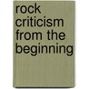 Rock Criticism from the Beginning by Ulf Lindberg