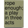 Rope Enough; A Play In Three Acts by Conal O'Connell O'Riordan