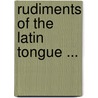 Rudiments of the Latin Tongue ... by Thomas Ruddiman
