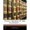 Select Works Of Mr. A.Cowley. ... door Anonymous Anonymous