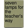 Seven Lamps For The Teacher's Way by Ray Greene Huling