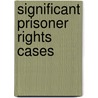 Significant Prisoner Rights Cases by Nancie Mangels