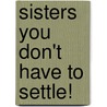 Sisters You Don't Have To Settle! by Alexis Smith-Byron