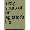 Sixty Years Of An Agitator's Life by George Jacob Holyoake
