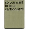 So You Want to Be a Cartoonist?!! by Ralph Haselmann Jr.