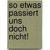 So etwas passiert uns doch nicht! door Ilse G. Pfleger