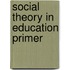 Social Theory in Education Primer