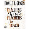 Teaching Todays Teachers To Teach by Donald L. Griggs