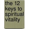The 12 Keys to Spiritual Vitality door Richard P. Johnson