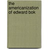 The Americanization Of Edward Bok by Bok Edward William