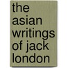The Asian Writings Of Jack London by Jack London