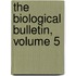 The Biological Bulletin, Volume 5