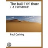 The Bull I' Th' Thorn : A Romance by Paul Cushing