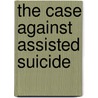 The Case Against Assisted Suicide by Kathleen Foley