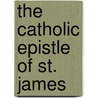 The Catholic Epistle Of St. James by Francis Tilney Bassett