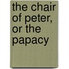 The Chair Of Peter, Or The Papacy by John Nicholas Murphy