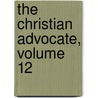 The Christian Advocate, Volume 12 by Unknown
