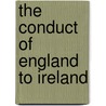 The Conduct Of England To Ireland by Goldwin Smith
