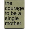 The Courage To Be A Single Mother by Sheila Ellison