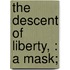 The Descent Of Liberty, : A Mask;