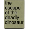 The Escape of the Deadly Dinosaur door Elizabeth Singer Hunt