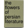 The Flowers Of Persian Literature door Samuel Rousseau