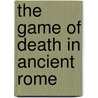 The Game Of Death In Ancient Rome door Paul Plass