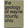 The Geology Of Wayne County, Ohio by Unknown