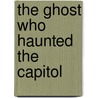 The Ghost Who Haunted The Capitol by Steven Brezenoff