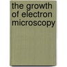 The Growth Of Electron Microscopy door Tom Mulvey