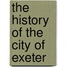 The History Of The City Of Exeter by George Oliver