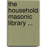 The Household Masonic Library ... door Onbekend