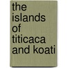 The Islands Of Titicaca And Koati by Adolph Francis Alphonse Bandelier
