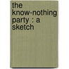 The Know-Nothing Party : A Sketch by Humphrey J. 1858-1932 Desmond